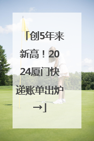 创5年来新高！2024厦门快递账单出炉→
