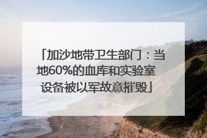 加沙地带卫生部门：当地60%的血库和实验室设备被以军故意摧毁