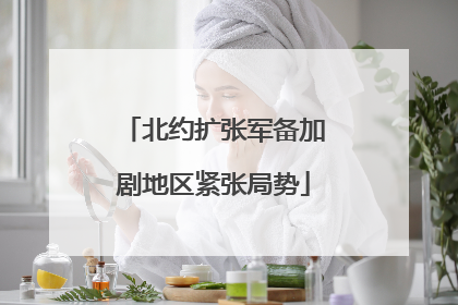 北约扩张军备加剧地区紧张局势