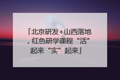 北京研发+山西落地，红色研学课程“活”起来“实”起来