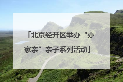 北京经开区举办“亦家亲”亲子系列活动