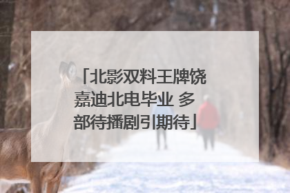 北影双料王牌饶嘉迪北电毕业 多部待播剧引期待
