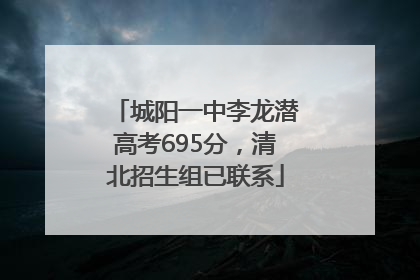 城阳一中李龙潜高考695分，清北招生组已联系