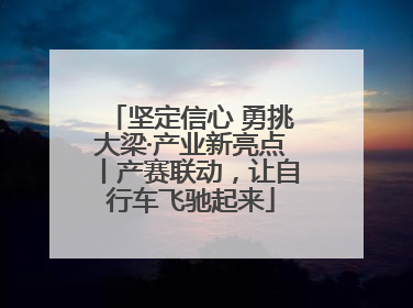 坚定信心 勇挑大梁·产业新亮点丨产赛联动，让自行车飞驰起来