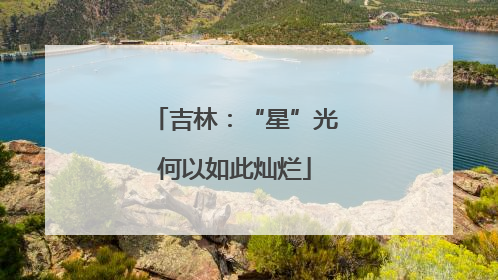 吉林：“星”光何以如此灿烂