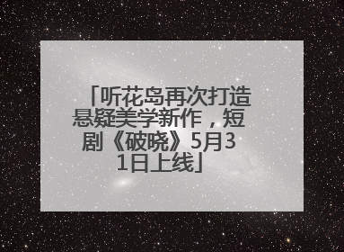 听花岛再次打造悬疑美学新作，短剧《破晓》5月31日上线