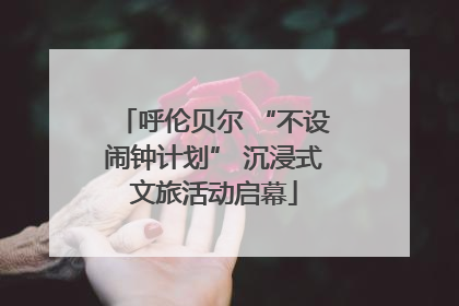呼伦贝尔 “不设闹钟计划” 沉浸式文旅活动启幕