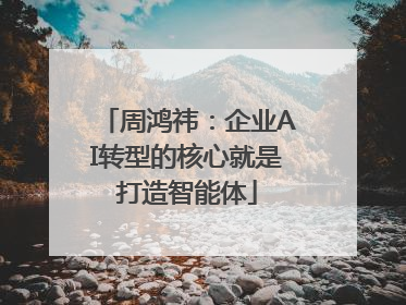 周鸿祎：企业AI转型的核心就是打造智能体