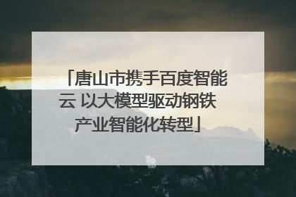 唐山市携手百度智能云 以大模型驱动钢铁产业智能化转型