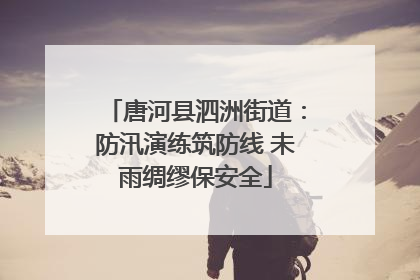 唐河县泗洲街道：防汛演练筑防线 未雨绸缪保安全