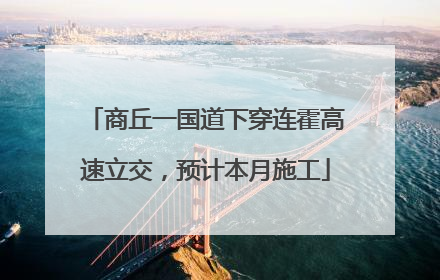 商丘一国道下穿连霍高速立交，预计本月施工