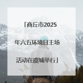 商丘市2025年六五环境日主场活动在虞城举行