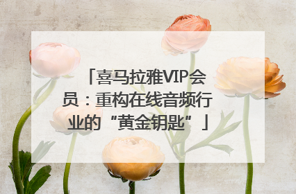 喜马拉雅VIP会员：重构在线音频行业的“黄金钥匙”