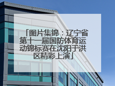 图片集锦：辽宁省第十一届国防体育运动锦标赛在沈阳于洪区精彩上演