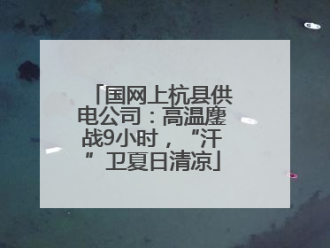 国网上杭县供电公司：高温鏖战9小时，“汗”卫夏日清凉