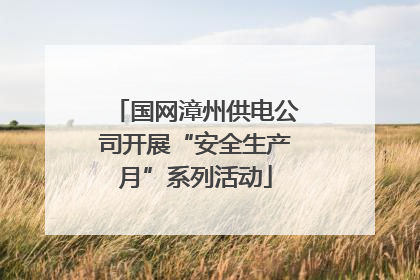 国网漳州供电公司开展“安全生产月”系列活动