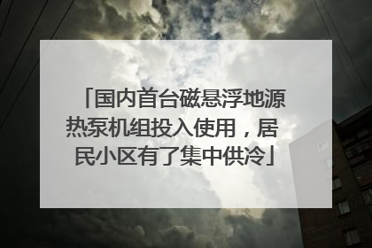 国内首台磁悬浮地源热泵机组投入使用，居民小区有了集中供冷