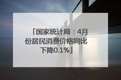 国家统计局：4月份居民消费价格同比下降0.1%
