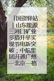 国资驿站｜山东能源三河口矿业多措并举实现节电新突破；中航集团开通广州—北京—格拉斯哥全货机航线