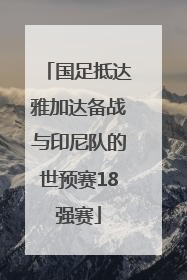 国足抵达雅加达备战与印尼队的世预赛18强赛