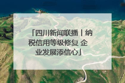 四川新闻联播丨纳税信用等级修复 企业发展添信心