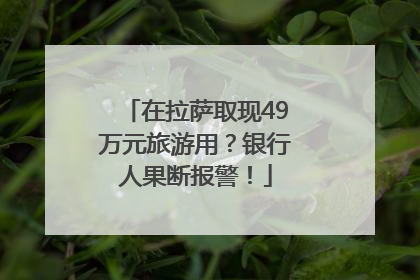 在拉萨取现49万元旅游用？银行人果断报警！