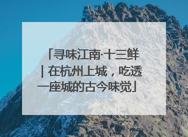寻味江南·十三鲜｜在杭州上城，吃透一座城的古今味觉