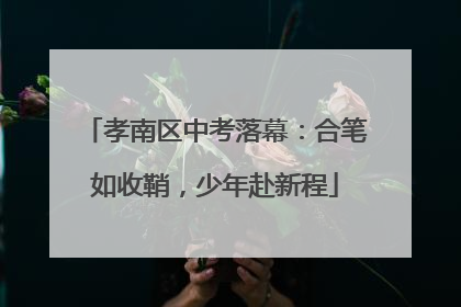 孝南区中考落幕：合笔如收鞘，少年赴新程