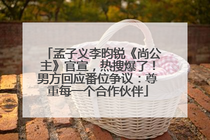 孟子义李昀锐《尚公主》官宣，热搜爆了！男方回应番位争议：尊重每一个合作伙伴