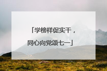 学榜样促实干，同心向党颂七一
