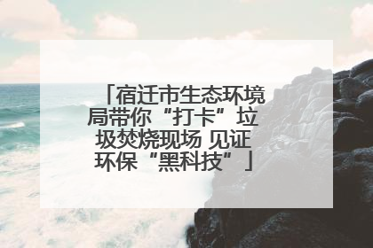 宿迁市生态环境局带你“打卡”垃圾焚烧现场 见证环保“黑科技”