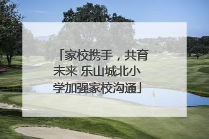 家校携手，共育未来 乐山城北小学加强家校沟通
