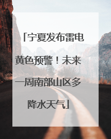 宁夏发布雷电黄色预警！未来一周南部山区多降水天气