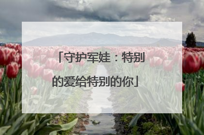 守护军娃：特别的爱给特别的你