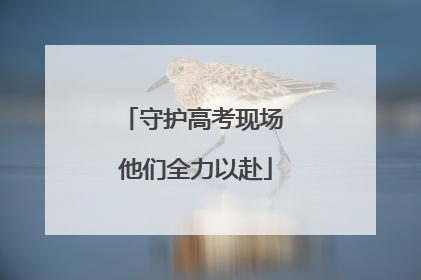守护高考现场 他们全力以赴