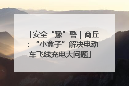 安全“豫”警｜商丘：“小盒子”解决电动车飞线充电大问题