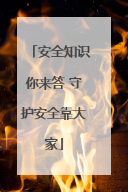 安全知识你来答 守护安全靠大家