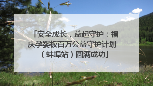 安全成长，益起守护：福庆孕婴板百万公益守护计划（蚌埠站）圆满成功