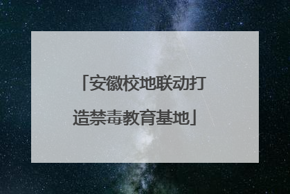 安徽校地联动打造禁毒教育基地