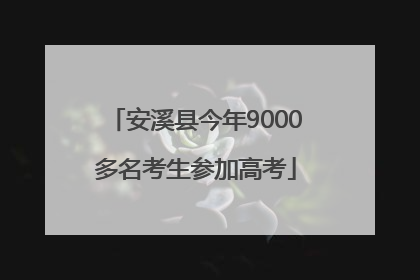 安溪县今年9000多名考生参加高考