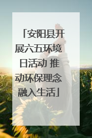 安阳县开展六五环境日活动 推动环保理念融入生活