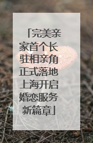 完美亲家首个长驻相亲角正式落地上海开启婚恋服务新篇章