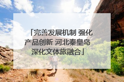 完善发展机制 强化产品创新 河北秦皇岛深化文体旅融合