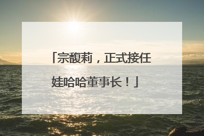 宗馥莉，正式接任娃哈哈董事长！