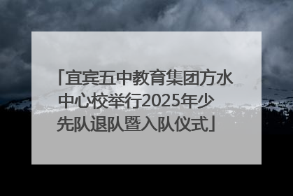 宜宾五中教育集团方水中心校举行2025年少先队退队暨入队仪式