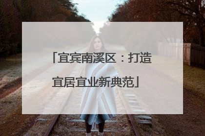 宜宾南溪区：打造宜居宜业新典范