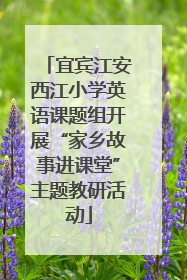 宜宾江安西江小学英语课题组开展“家乡故事进课堂”主题教研活动