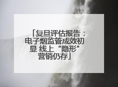 复旦评估报告：电子烟监管成效初显 线上“隐形”营销仍存