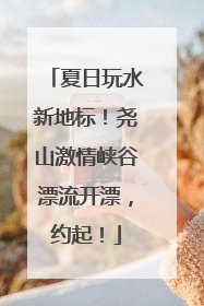 夏日玩水新地标！尧山激情峡谷漂流开漂，约起！
