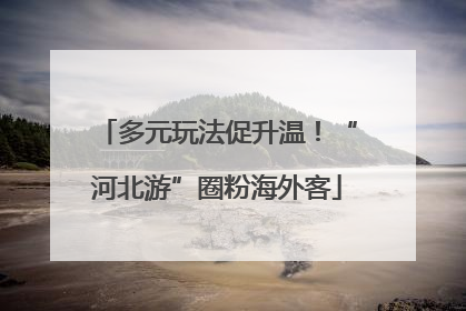 多元玩法促升温！“河北游”圈粉海外客